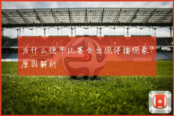 为什么德甲比赛会出现停播现象？原因解析