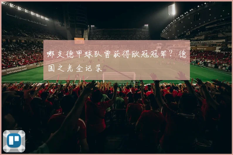 哪支德甲球队曾获得欧冠冠军？德国之光全记录