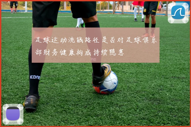 足球运动洗钱路径是否对足球俱乐部财务健康构成持续隐患