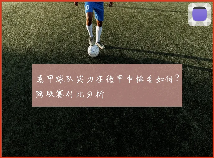 意甲球队实力在德甲中排名如何？跨联赛对比分析