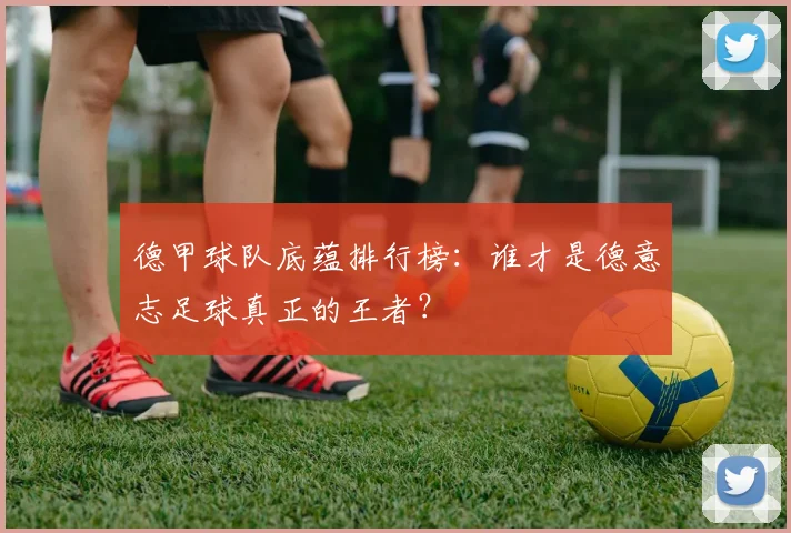 德甲球队底蕴排行榜：谁才是德意志足球真正的王者？