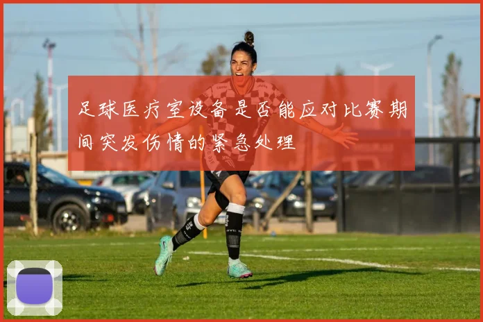 足球医疗室设备是否能应对比赛期间突发伤情的紧急处理