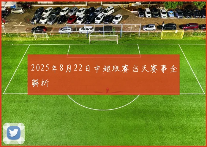 2025年8月22日中超联赛当天赛事全解析
