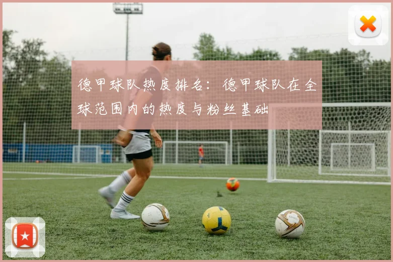 德甲球队热度排名：德甲球队在全球范围内的热度与粉丝基础
