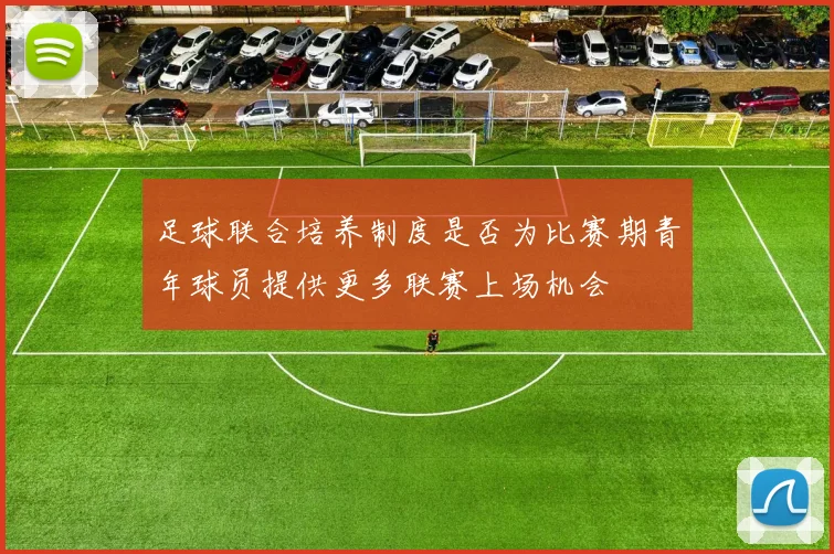 足球联合培养制度是否为比赛期青年球员提供更多联赛上场机会